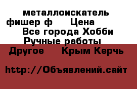  металлоискатель фишер ф2. › Цена ­ 15 000 - Все города Хобби. Ручные работы » Другое   . Крым,Керчь